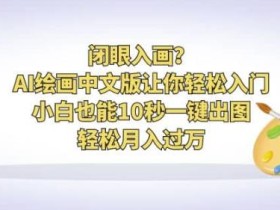 闭眼入画?AI绘画中文版让你轻松入门!小白也能10秒一键出图,轻松月入过万【揭秘】