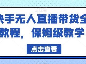 快手无人直播带货全教程,保姆级教学【揭秘】