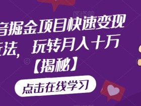 抖音掘金项目快速变现玩法,玩转月入十万【揭秘】