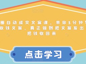 朋友圈自动成交文案课,带你3分钟写出一条收钱文案,真正做到把文案发出去,把钱收回来