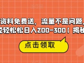 高端学习资料免费送,流量不是问题,一部手机轻轻松松日入200-300【揭秘】