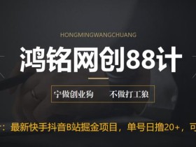鸿铭网创88计之第二十二计:最新快手抖音B站掘金项目,单号日撸20+,可放大操作