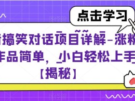抖音搞笑对话项目详解-涨粉快作品简单,小白轻松上手【揭秘】