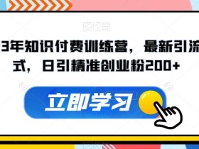 2023年知识付费训练营,最新引流方式,日引精准创业粉200+【揭秘】