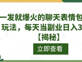 一发就爆火的聊天表情包最新玩法,每天当副业日入300+【揭秘】