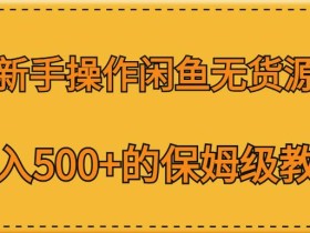 新手操作闲鱼无货源,日入500+的保姆级教程【揭秘】