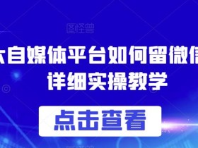 各大自媒体平台如何留微信号,详细实操教学【揭秘】