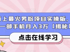 市面上最火男粉项目实操版,仅靠一部手机月入3万【揭秘】