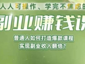 人人可操作、学完不焦虑的副业赚钱课,普通人如何打造爆款课程,实现副业收入翻倍