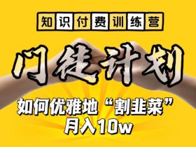 【知识付费训练营】手把手教你优雅地“割韭菜”月入10w【揭秘】
