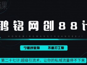 鸿铭网创88计之第二十七计:超级引流术,让你的私域流量停不下来,每天几百私域流量跟吃饭一样简单