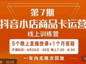 茂隆·抖音小店商品卡运营第七期,6.26-6.30日5天直播线上训练营课程