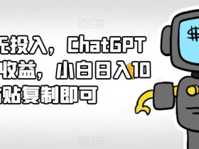 0成本无投入,ChatGPT撸平台收益,小白日入100+,粘贴复制即可