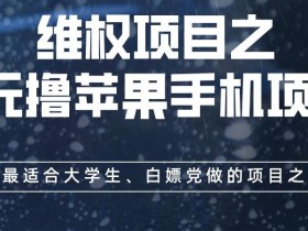 维权项目之0元撸苹果手机项目,最适合大学生、白嫖党做的项目之一【揭秘】