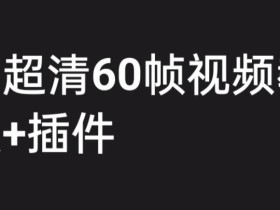 外面收费2300的抖音高清60帧视频教程,保证你能学会如何制作视频(教程+插件)