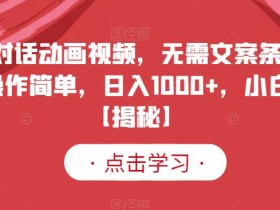 夫妻对话动画视频,无需文案条条爆款,操作简单,日入1000+,小白福音【揭秘】