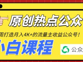 2周从零打造热点公众号,赚取每月4K+流量主收益(工具+视频教程)
