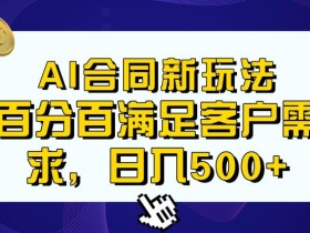 Ai生成合同+传统成品合同,满足客户100%需求,见效快,轻松日入500+【揭秘】