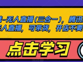 大陆-无人直播(三合一),腾讯qq小世界无人直播,可带货,开店不要保证金