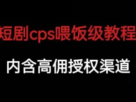 短剧cps喂饭级教学,内涵高佣授权渠道
