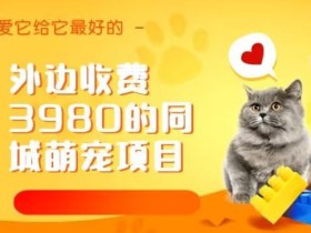 外边收费3980的同城萌宠项目,用最冷门的玩法冲击最热门的市场【揭秘】