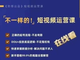 不一样的短视频运营课,正确的起号流程,DOU+投放底层逻辑,快速掌握数据分析