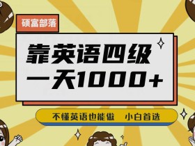 靠英语四级,一天1000+不懂英语也能做,小白保姆式教学(附:1800G资料)【揭秘】