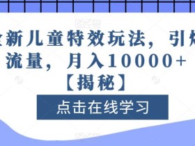 全新儿童特效玩法,引爆流量,月入10000+【揭秘】