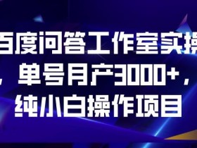 百度问答工作室实操,单号月产3000+,纯小白操作项目【揭秘】