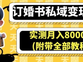 订婚书私域变现玩法,实测月入8000+(附带全部教程)【揭秘】