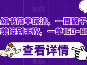 小红书商单玩法,一周破千粉,商单接到手软,一单150-800【揭秘】