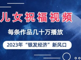 儿女祝福视频彻底爆火,一条作品几十万播放,2023年一定要抓住银发经济新风口【揭秘】