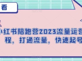 小红书陪跑营2023流量运营课程,打通流量,快速起号