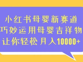 小红书母婴新赛道,巧妙运用母婴吉祥物,让你轻松月入10000+【揭秘】