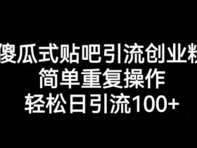 傻瓜式贴吧引流创业粉,简单重复操作,轻松日引流100+【揭秘】