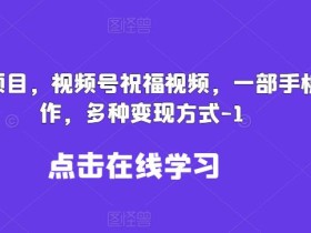 新风口项目,视频号祝福视频,一部手机操作,多种变现方式【揭秘】