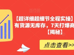 【超详细超细节全程实操】抖音小店有货源无库存,7天打爆商品卡玩法【揭秘】