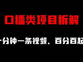 口播类项目拆解,十分钟一条视频,百分百起号