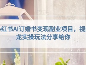 黄岛主小红书AI订婚书变现副业项目,视频版一条龙实操玩法分享给你