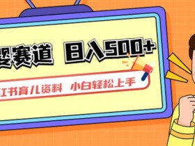 小红书育儿资料,一部手机可操作,多种变现方式,日入500+,私域变现,长期可持续项目【揭秘】