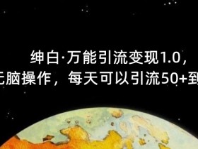 【推荐】绅白·万能引流变现1.0,简单无脑操作,每天可以引流50+到100+