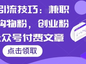 绝密引流技巧:兼职粉,购物粉,创业粉【公众号付费文章】