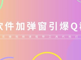 给软件加弹窗引爆QQ群技术(实操视频教程+工具打包)【仅揭秘】