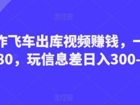 制作飞车出库视频赚钱,一单50-80,玩信息差日入300-500