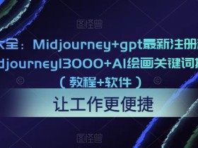 AI绘画大全:Midjourney+gpt最新注册和使用教程,Midjourney13000+AI绘画关键词描述词等(教程+软件)