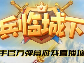 兵临城下–2023年快手最新最火爆弹幕互动游戏【开播教程+对接报白开通直播权限】