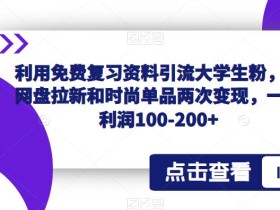 利用免费复习资料引流大学生粉,靠网盘拉新和时尚单品两次变现,一单利润100-200+