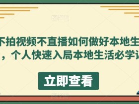 不拍视频不直播如何做好本地生活,个人快速入局本地生活必学课