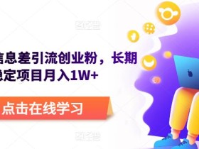 野路子信息差引流创业粉,长期稳定项目月入1W+