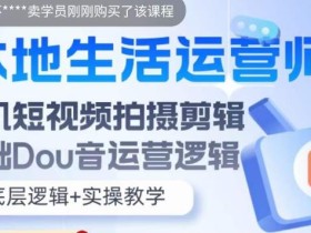 本地生活运营师实操课,手机短视频拍摄剪辑,基础抖音运营逻辑